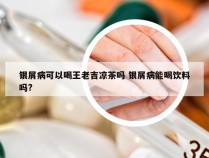 银屑病可以喝王老吉凉茶吗 银屑病能喝饮料吗?