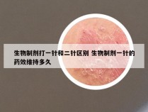 生物制剂打一针和二针区别 生物制剂一针的药效维持多久