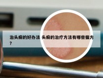 治头癣的好办法 头癣的治疗方法有哪些偏方?