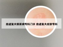 南通复大银屑病专科门诊 南通复大皮肤专科