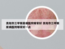 贵阳市三甲银屑病医院哪家好 贵阳市三甲银屑病医院哪家好一点
