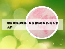 银屑病缺维生素c 银屑病缺维生素c吗会怎么样