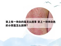 背上有一块白的是怎么回事 背上一块块白色的小斑是怎么回事?