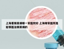 上海看银屑病哪一家医院好 上海哪家医院是能够医治银屑病的