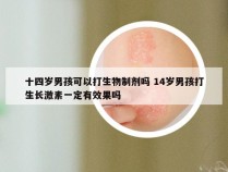 十四岁男孩可以打生物制剂吗 14岁男孩打生长激素一定有效果吗