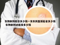 生物制剂拓咨多少钱一支农民医保能省多少钱 生物制剂进医保多少钱