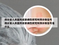 四川省人民医院皮肤病性研究所预诊微信号 四川省人民医院皮肤病性研究所预诊微信号是什么