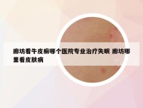 廊坊看牛皮癣哪个医院专业治疗失眠 廊坊哪里看皮肤病