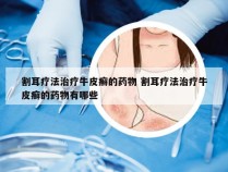 割耳疗法治疗牛皮癣的药物 割耳疗法治疗牛皮癣的药物有哪些
