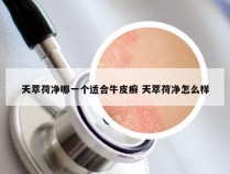 天萃荷净哪一个适合牛皮癣 天萃荷净怎么样