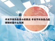 手关节有白色很小的斑点 手关节长白色凸起硬硬的是什么东西