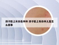 孩子脸上长白色块块 孩子脸上有白块儿是怎么回事
