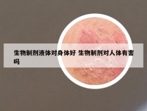 生物制剂液体对身体好 生物制剂对人体有害吗