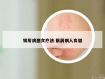 银屑病膳食疗法 银屑病人食谱