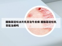 醋酸氟轻松冰片乳膏治牛皮癣 醋酸氟轻松乳膏能治癣吗