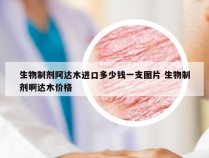 生物制剂阿达木进口多少钱一支图片 生物制剂啊达木价格