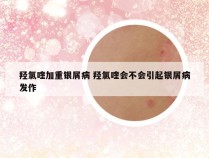 羟氯喹加重银屑病 羟氯喹会不会引起银屑病发作