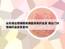 山东烟台慢病银屑病医保用药目录 烟台门诊慢病药品目录查询