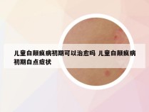 儿童白颠疯病初期可以治愈吗 儿童白颠疯病初期白点症状