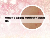 生物制剂高温会失效 生物制剂放在0度会失效吗