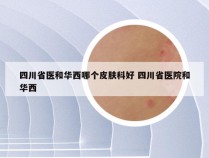 四川省医和华西哪个皮肤科好 四川省医院和华西