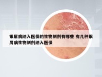 银屑病纳入医保的生物制剂有哪些 有几种银屑病生物制剂纳入医保
