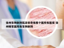 徐州生物制剂拓咨依奇珠那个医院有医保 徐州哪家医院有生物制剂