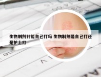 生物制剂针能自己打吗 生物制剂是自己打还是护士打