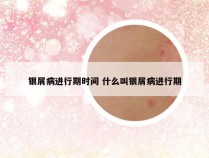 银屑病进行期时间 什么叫银屑病进行期