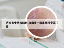 济南省中医皮肤科 济南省中医皮肤科专家门诊