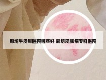 廊坊牛皮癣医院哪些好 廊坊皮肤病专科医院