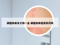 藏医除癣多少钱一盒 藏医除癣是激素药吗