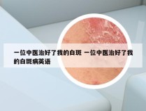 一位中医治好了我的白斑 一位中医治好了我的白斑病英语