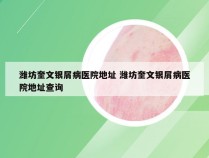 潍坊奎文银屑病医院地址 潍坊奎文银屑病医院地址查询