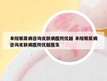 阜阳银屑病咨询皮肤病医院优越 阜阳银屑病咨询皮肤病医院优越医生