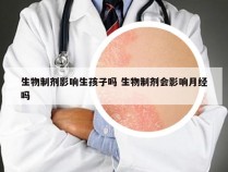 生物制剂影响生孩子吗 生物制剂会影响月经吗