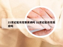21世纪能攻克银屑病吗 21世纪能攻克癌症吗