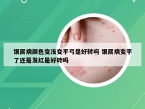 银屑病颜色变浅变平弓是好转吗 银屑病变平了还是发红是好转吗