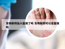 生物制剂加入医保了吗 生物制剂可以走医保吗