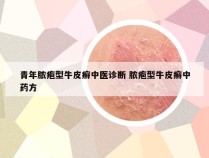 青年脓疱型牛皮癣中医诊断 脓疱型牛皮癣中药方