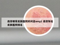 南京哪家皮肤医院好问咨amy1 南京知名皮肤医院排名