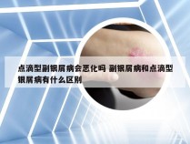点滴型副银屑病会恶化吗 副银屑病和点滴型银屑病有什么区别
