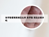朱学骏看银屑病怎么样 朱学骏 现在还看诊吗