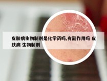 皮肤病生物制剂是化学药吗,有副作用吗 皮肤病 生物制剂