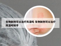 生物制剂可以治疗风湿吗 生物制剂可以治疗风湿吗知乎