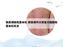 银屑病输地塞米松 银屑病可以用复方醋酸地塞米松乳膏