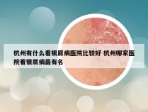 杭州有什么看银屑病医院比较好 杭州哪家医院看银屑病最有名