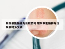 银屑病能接种九价疫苗吗 银屑病能接种九价疫苗吗多少钱