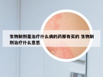 生物制剂是治疗什么病的药那有买的 生物制剂治疗什么意思