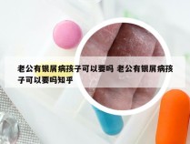 老公有银屑病孩子可以要吗 老公有银屑病孩子可以要吗知乎